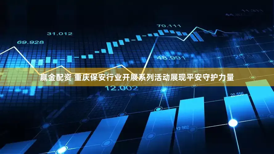 赢金配资 重庆保安行业开展系列活动展现平安守护力量