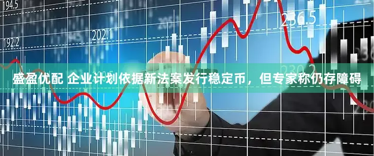 盛盈优配 企业计划依据新法案发行稳定币，但专家称仍存障碍