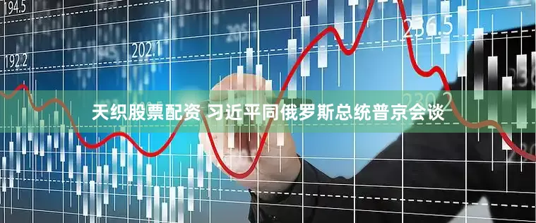 天织股票配资 习近平同俄罗斯总统普京会谈