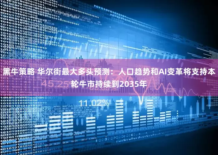 黑牛策略 华尔街最大多头预测：人口趋势和AI变革将支持本轮牛市持续到2035年