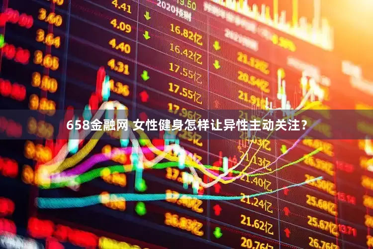 658金融网 女性健身怎样让异性主动关注？