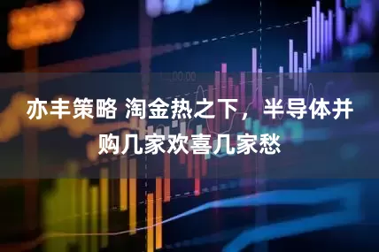 亦丰策略 淘金热之下，半导体并购几家欢喜几家愁